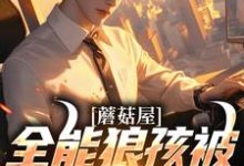 蘑菇屋:全能狼孩被向往曝光了热门小说(狼孩热芭)在线阅读无弹窗-逐鹿文学