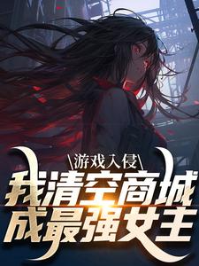 主角是凌薇蕊唐天擎的小说游戏入侵，我清空商城成最强女主在哪免费看