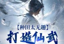 种田太无趣，打造仙武家族才酷完结版夏言童颖月免费阅读大结局-逐鹿文学