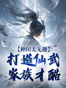 主角是夏言童颖月的小说种田太无趣，打造仙武家族才酷在哪免费看