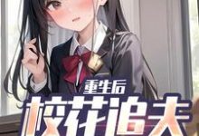 求助这本重生后,校花追夫火葬场了小说在哪里可以看完结版-逐鹿文学