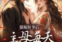 小说强嫁侯爷后，主母每天都在努力失宠（苏明妆）最新章节在哪看-逐鹿文学
