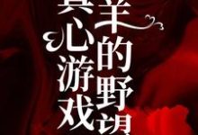 小说真心游戏：羔羊的野望（ 绮绮霍邵庭）最新章节在哪看-逐鹿文学