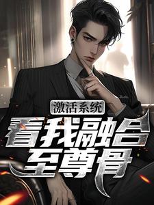激活系统，看我融合至尊骨热门小说(王鉴)在线阅读无弹窗