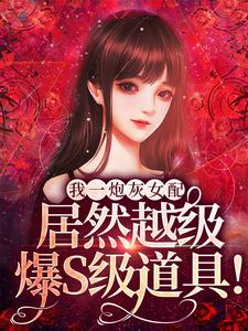 我一炮灰女配，居然越级爆S级道具！小说资源求分享，我一炮灰女配，居然越级爆S级道具！雾月沈确在线阅读