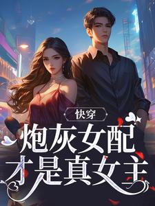 快穿：炮灰女配才是真女主（沈时柒阿柒）最新章节在线阅读