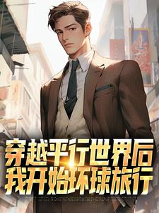 穿越平行世界后，我开始环球旅行精彩章节阅读(萧江)免费阅读大结局