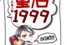 重启1999免费阅读，赵江河吴晓燕大结局无弹窗-逐鹿文学