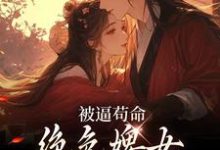 被逼苟命，绝色婢女被陛下盯上了在线看，小荷谢淮小说大结局在哪免费看-逐鹿文学