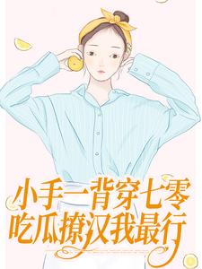 小手一背穿七零，吃瓜撩汉我最行免费阅读，公孙十年黎清歌大结局无弹窗