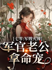 七零：军嫂火辣，军官老公拿命宠（李薇薇顾轻舟）完结版免费阅读