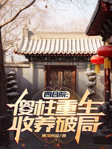傻柱秦淮茹小说免费阅读最新章节列表，四合院：傻柱重生，收养破局小说在线看
