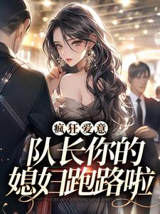 疯狂爱意：队长你的媳妇跑路啦小说最新章节在哪里可以免费看