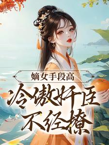 沈工臣柳岁岁在线阅读，嫡女手段高，冷傲奸臣不经撩小说完结版章节