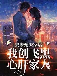 去未婚夫家后，我创飞黑心肝家人最新章节去未婚夫家后，我创飞黑心肝家人在线阅读