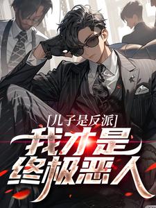 儿子是反派？我才是终极恶人精彩章节在线免费阅读（杨天明）