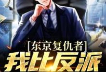 东京复仇者：我比反派还要狠在线看，藤井树小说大结局在哪免费看-逐鹿文学