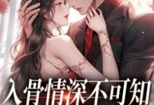 入骨情深不可知,雀鸟难逃金笼免费阅读,冷逸枭沐倾颜大结局无弹窗-逐鹿文学