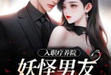 南栖时屿小说的结局在哪可以看，入职疗养院，妖怪男友天天要抱抱免费阅读完结版-逐鹿文学