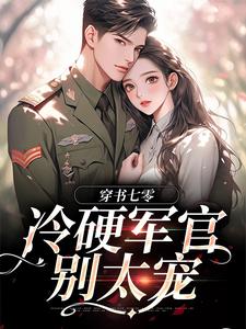 穿书七零：冷硬军官别太宠小说资源求分享，穿书七零：冷硬军官别太宠江念秦三野在线阅读