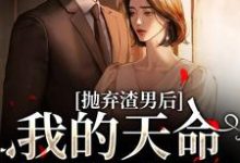 抛弃渣男后，我的天命姻缘来了无弹窗沈星漫周京臣最新章节列表-逐鹿文学