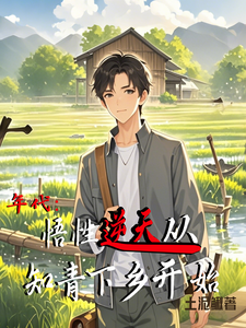 完结版年代：悟性逆天从知青下乡开始在哪免费看，周逸尘沈梦瑶小说在线阅读