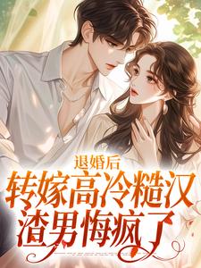 退婚后转嫁高冷糙汉，渣男悔疯了最新章节退婚后转嫁高冷糙汉，渣男悔疯了在线阅读