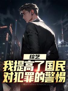 综艺：我提高了国民对犯罪的警惕小说资源求分享，综艺：我提高了国民对犯罪的警惕白羽顾倾寒在线阅读