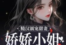 完结版糙汉溺宠甜妻，娇娇小姐甜如蜜在哪免费看，林蔓周隐小说在线阅读-逐鹿文学