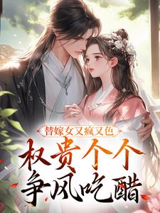 求助这本替嫁女又疯又色，权贵个个争风吃醋小说在哪里可以看完结版