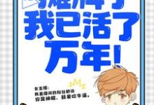 直播：摊牌了，我已活了万年！小说最新章节在哪里可以免费看-逐鹿文学