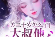 差二十岁怎么了，大叔他又野又撩最新章节差二十岁怎么了，大叔他又野又撩在线阅读-逐鹿文学