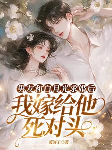 主角是宋颜的小说男友和白月光求婚后，我嫁给他死对头在哪免费看