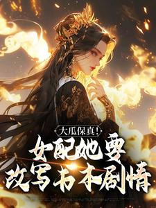 叶灵薇小说的结局在哪可以看，大瓜保真！女配她要改写书本剧情免费阅读完结版