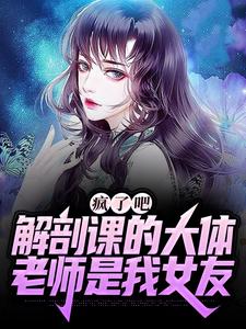 疯了吧，解剖课的大体老师是我女友（ 姜宁小雨）最新章节在线阅读