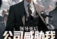 领导死后，公司威胁我污蔑他热门小说(林恒)在线阅读无弹窗-逐鹿文学