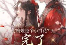 小说嫂嫂是个小白花？完了，我就爱这款主角姜月瑶凌骁免费阅读-逐鹿文学