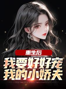 江彻林月嫣在线阅读，重生后，我要好好宠我的小娇夫小说完结版章节