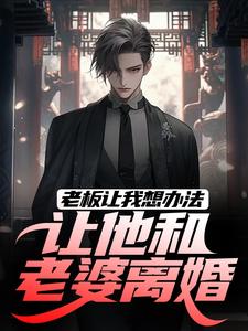 老板让我想办法，让他和老婆离婚最新章节老板让我想办法，让他和老婆离婚在线阅读