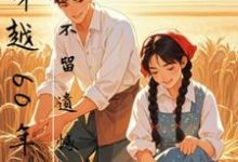 穿越60年代,不留遗憾在线看,孙玄王奕小说大结局在哪免费看-逐鹿文学