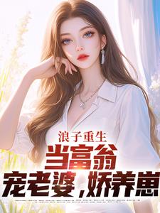 主角是叶风陈清璇的小说浪子重生：当富翁，宠老婆，娇养崽在哪免费看