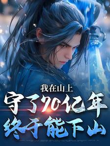 求助这本我在山上守了70亿年，终于能下山小说在哪里可以看完结版