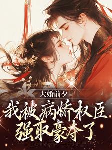 大婚前夕，我被病娇权臣强取豪夺了免费阅读(裴砚忱姜映晚)小说免费读最新章节
