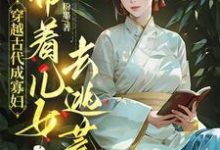 穿越古代成寡妇，带着儿女去逃荒精彩章节阅读(秦珍珍)免费阅读大结局-逐鹿文学