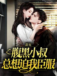 甜宠：腹黑小叔总想迫我臣服小说最新章节在哪里可以免费看