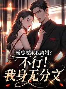 霸总要跟我离婚？不行！我身无分文（明姝）最新章节免费阅读