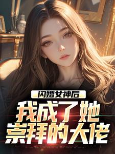 闪婚女神后，我成了她崇拜的大佬精彩章节阅读(李鲤刘一菲)免费阅读大结局