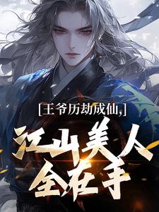 王爷历劫成仙，江山美人全在手小说最新章节在哪里可以免费看