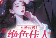 无处可逃！绝色佳人乖乖服软小说最新章节在哪里可以免费看-逐鹿文学