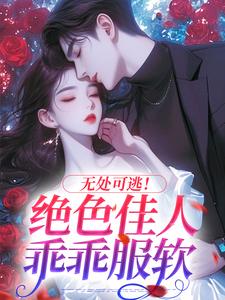 无处可逃！绝色佳人乖乖服软（秦戎林序）完结版免费阅读